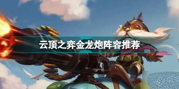 云顶之弈金龙炮阵容怎么玩-最新云顶之弈金龙炮阵容搭配攻略