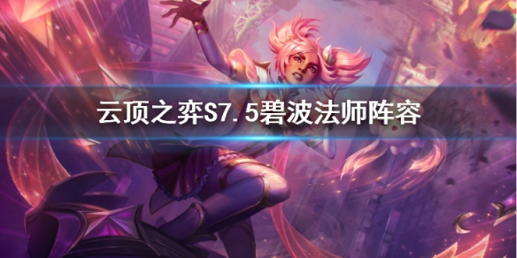 云顶之弈S7.5碧波法师怎么玩-云顶之弈S7.5碧波法师阵容推荐