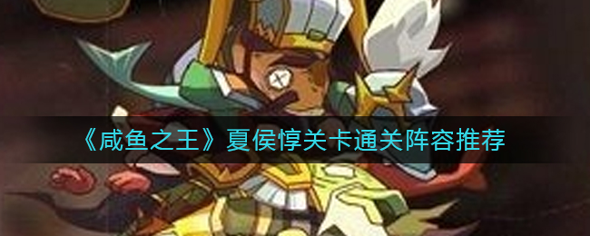 咸鱼之王夏侯惇关卡怎么过-咸鱼之王夏侯惇关卡通关阵容引荐