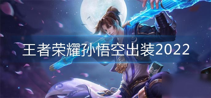 王者荣耀2022孙悟空怎么出装-王者荣耀2022孙悟空最新出装推荐