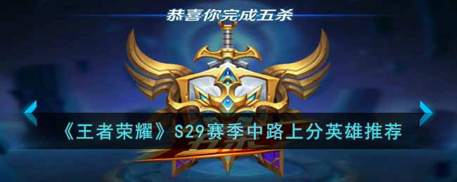 王者荣耀新赛季用来上分的中路英雄有哪些-王者荣耀最新中路上分英雄引荐