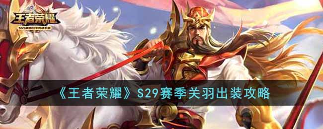 王者荣耀S29赛季关羽怎么出装-王者荣耀S29赛季关羽出装攻略