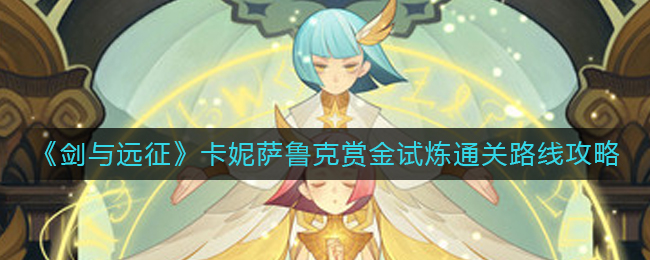 剑与远征卡妮萨鲁克赏金试炼怎么通关-剑与远征卡妮萨鲁克赏金试炼通关道路攻略