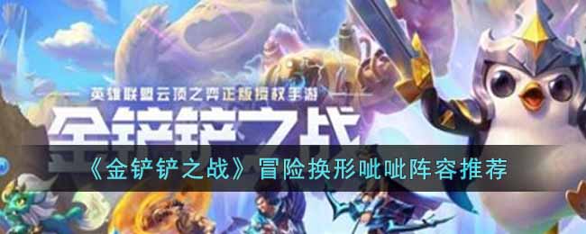 金铲铲之战冒险换形呲呲阵容怎样搭配-金铲铲之战冒险换形呲呲阵容搭配推荐