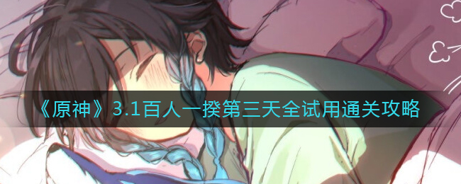 原神3.1百人一揆第三天全试用怎么通关-原神3.1百人一揆第三天全试用通关攻略