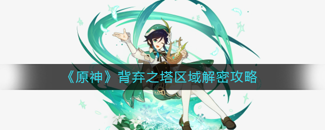 原神背弃之塔区域怎么解密-原神背弃之塔区域解密攻略