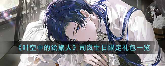 时空中的绘旅人司岚生日限定礼包是什么-时空中的绘旅人司岚生日限定详细礼包内容
