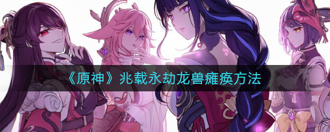 原神怎么让兆载永劫龙兽瘫痪-原神兆载永劫龙兽瘫痪办法