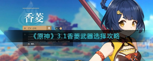 原神3.1香菱用什么武器-原神3.1香菱武器选择攻略
