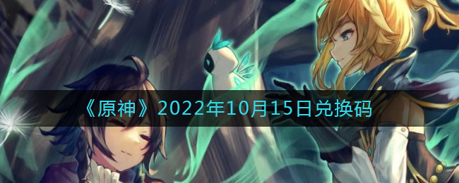原神2022年10月15日兑换码是什么-原神2022年10月15日兑换码详细攻略