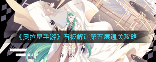 奥拉星手游石板解谜第五层怎么通关-奥拉星手游石板解谜第五层通关攻略