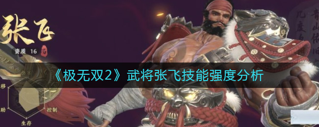 极无双2武将张飞技能强度怎么样-极无双2武将张飞技能强度分析