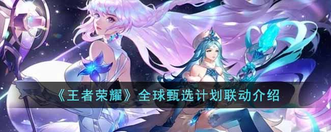 王者荣耀全球甄选计划是什么-王者荣耀全球甄选计划介绍