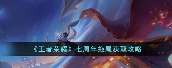 王者荣耀七周年拖尾怎么获取-王者荣耀七周年拖尾的获取方法