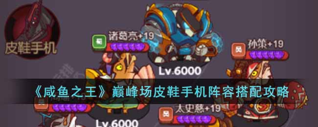 咸鱼之王巅峰场皮鞋手机阵容怎么搭配-咸鱼之王巅峰场皮鞋手机的搭配攻略