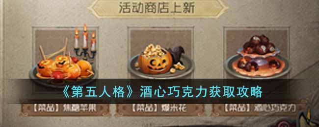 第五人格酒心巧克力怎么获取-第五人格酒心巧克力的获取攻略