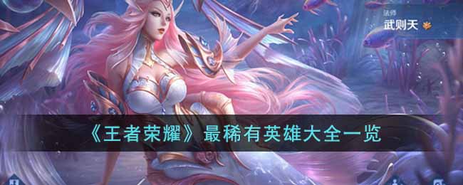 王者荣耀最稀有英雄有哪些-王者荣耀稀有英雄大全一览