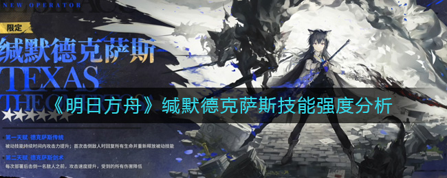 明日方舟缄默德克萨斯技能强度怎么样-明日方舟沉默德克萨斯技艺强度剖析