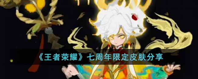 王者荣耀七周年限定皮肤怎么获得-王者荣耀七周年限定皮肤的详细信息