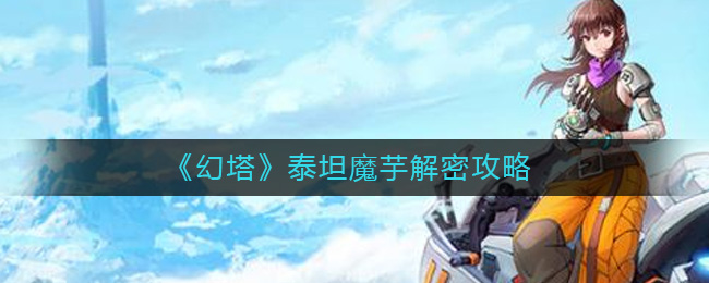 幻塔泰坦魔芋怎么解密-幻塔泰坦魔芋解密攻略