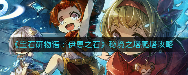 宝石研物语:伊恩之石秘境之塔怎么爬塔-宝石研物语:伊恩之石秘境之塔爬塔攻略