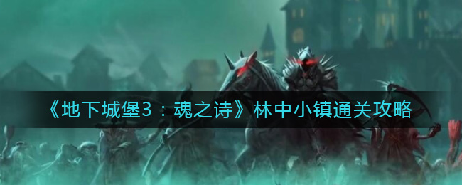 地下城堡3：魂之诗林中小镇怎么通关-地下城堡3：魂之诗林中小镇通关攻略
