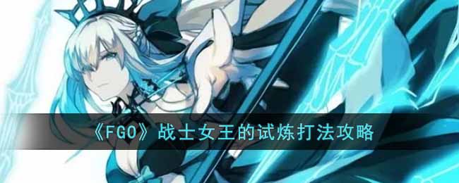 FGO战士女王的试炼打法怎么打-FGO战士女王的试炼打法攻略