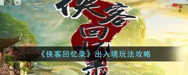 侠客回忆录出入境怎么玩-侠客回忆录出入境玩法攻略
