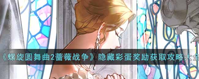 螺旋圆舞曲2蔷薇战争隐藏彩蛋奖励怎么获得-螺旋圆舞曲2蔷薇战争隐藏彩蛋奖励获取攻略大全