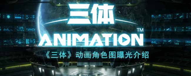 三体动画曝光了哪些角色图-三体动画角色图曝光介绍