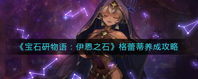 宝石研物语：伊恩之石格蕾蒂怎么养成-宝石研物语伊恩之石格蕾蒂养成攻略