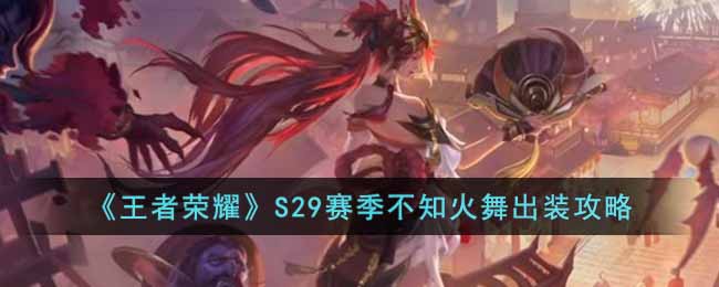 王者荣耀S29赛季不知火舞怎么出装-王者荣耀S29赛季不知火舞出装攻略