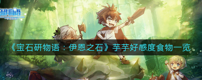 宝石研物语：伊恩之石芋芋好感度食物是什么-宝石研物语伊恩之石芋芋好感度食物一览