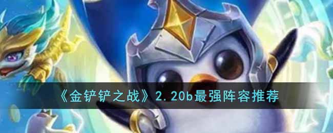 金铲铲之战2.20b最强阵容有哪些-金铲铲之战2.20b最强阵容推荐
