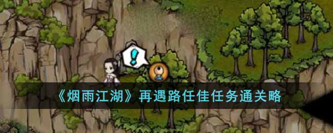 烟雨江湖再遇路任佳任务怎么做-烟雨江湖再遇路任佳任务的通关攻略