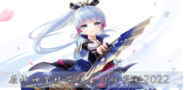 原神神里绫华什么时候复刻2022-原神神里绫华复刻时间表