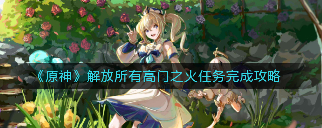 原神解放所有高门之火任务如何完成-原神解放所有高门之火的任务完成攻略
