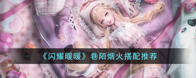 闪耀暖暖巷陌烟火怎么搭配-闪耀暖暖巷陌烟火搭配推荐
