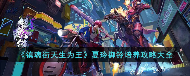 镇魂街天生为王夏玲御铃武魂姬培养攻略-镇魂街天生为王夏玲御铃武魂姬怎么培养