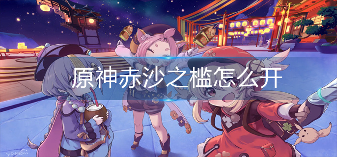 原神赤沙之槛怎么开启-原神赤沙之槛开启方式