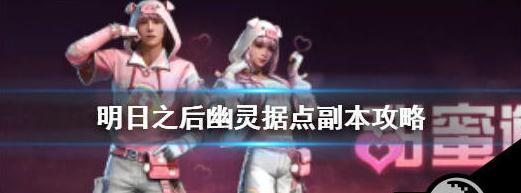 明日之后幽灵据点怎么过-明日之后幽灵据点通关攻略