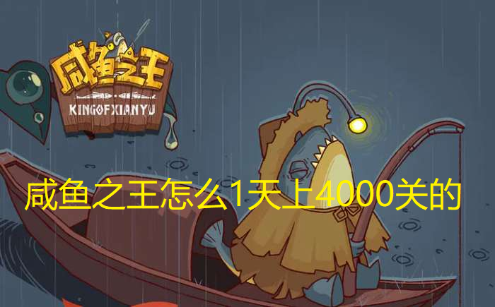 咸鱼之王怎么1天上4000关的-咸鱼之王4000关通关攻略