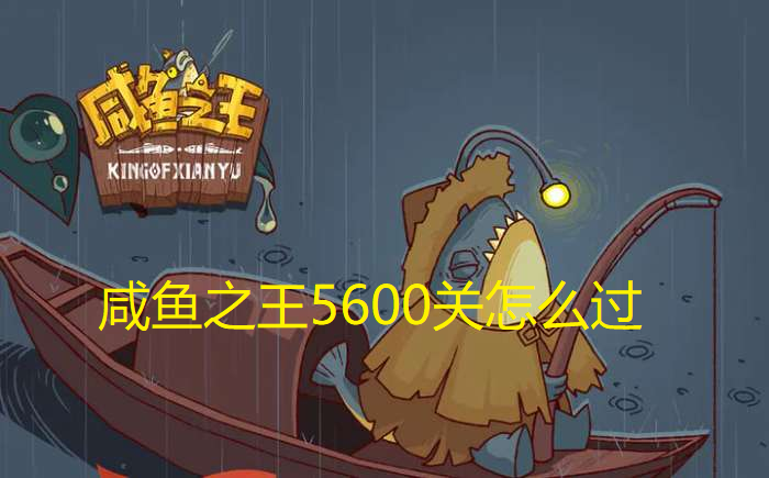 咸鱼之王5600关怎么过-咸鱼之王5600关通关攻略