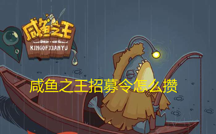 咸鱼之王招募令怎么攒-咸鱼之王招募令获取方法汇总