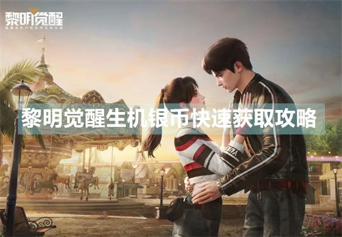 黎明觉醒生机银币不够用怎么办-黎明觉醒生机银币快速获取攻略
