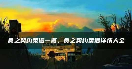 食之契约菜谱大全分享-食之契约菜谱攻略汇总