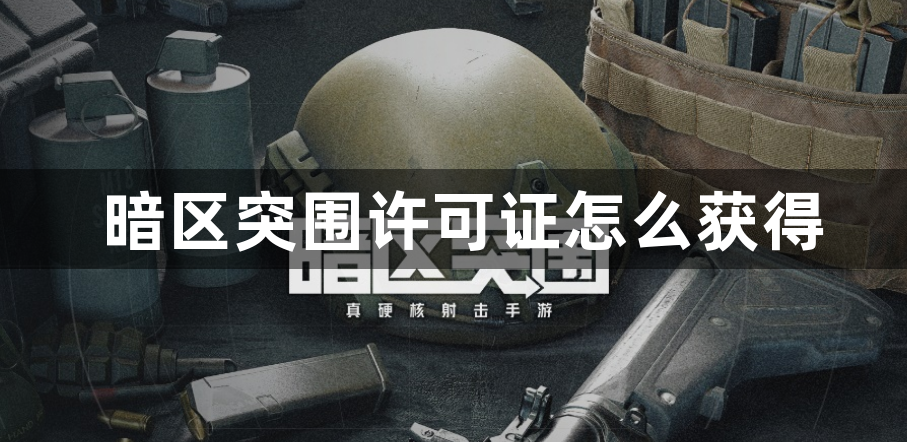 暗区突围许可证怎么获得-暗区突围许可证获得方法