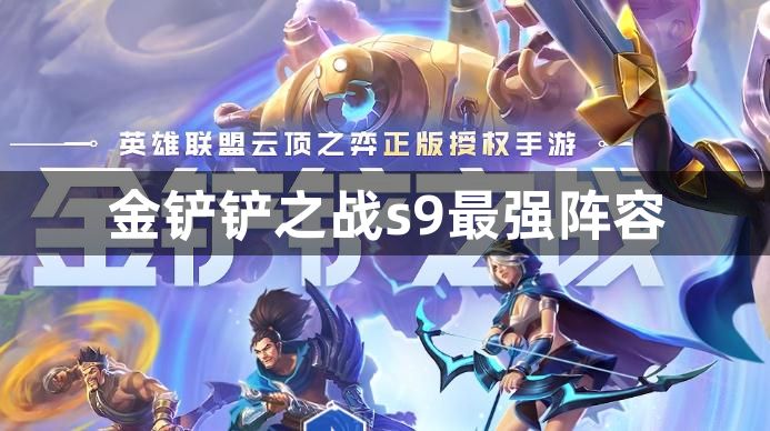 金铲铲之战s9最强阵容有哪些-金铲铲之战s9最强阵容推荐