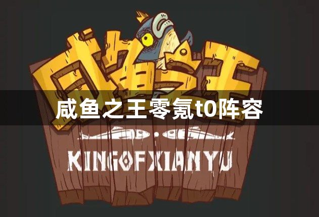 咸鱼之王零氪t0阵容怎么搭配-咸鱼之王零氪t0阵容搭配推荐