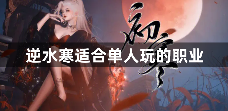 逆水寒适合单人玩的职业-逆水寒适合单人玩的职业推荐